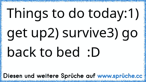 Things to do today:
1) get up
2) survive
3) go back to bed ♥ :D