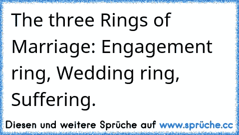 The three Rings of Marriage: Engagement ring, Wedding ring, Suffering.