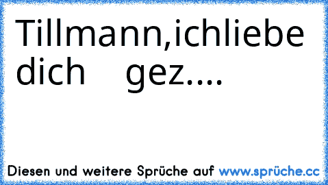 Tillmann,ichliebe dich ♥ ♥ ♥ gez....