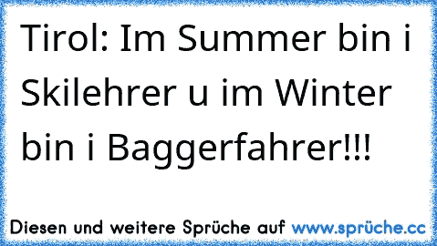 Tirol: Im Summer bin i Skilehrer u im Winter bin i Baggerfahrer!!!