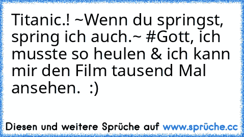 Titanic.! ♥
~Wenn du springst, spring ich auch.~ ♥
#Gott, ich musste so heulen & ich kann mir den Film tausend Mal ansehen. ♥ :)