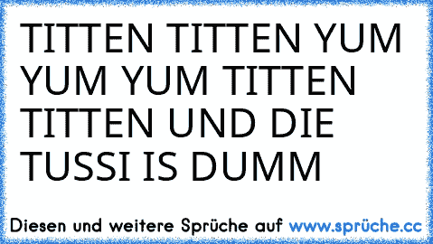 TITTEN TITTEN YUM YUM YUM TITTEN TITTEN UND DIE TUSSI IS DUMM