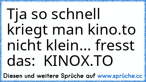 Tja so schnell kriegt man kino.to nicht klein... fresst das:  KINOX.TO