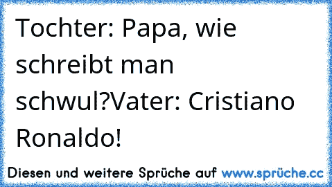 Tochter: Papa, wie schreibt man schwul?
Vater: Cristiano Ronaldo!