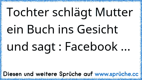 Tochter schlägt Mutter ein Buch ins Gesicht und sagt : Facebook ...