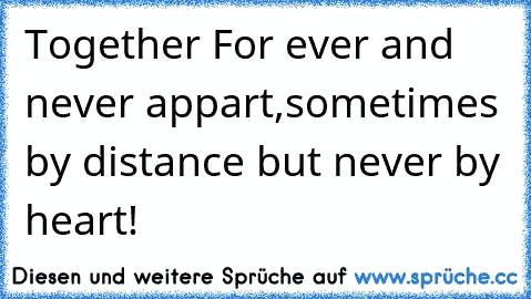 Together For ever and never appart,
sometimes by distance but never by heart!