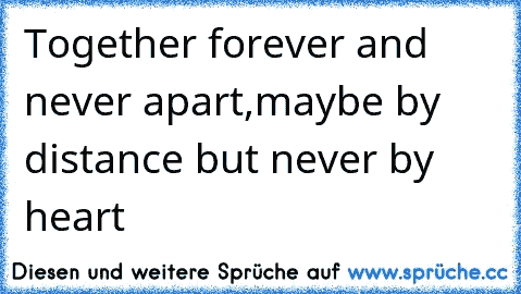 Together forever and never apart,maybe by distance but never by heart 