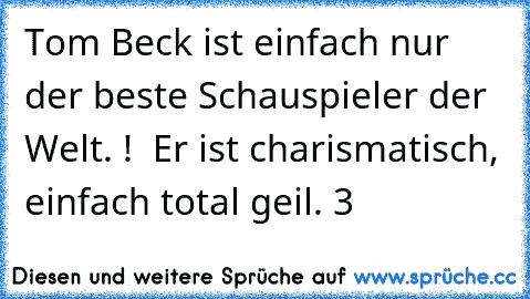 Tom Beck ist einfach nur der beste Schauspieler der Welt. ! ♥ Er ist charismatisch, einfach total geil. ♥3