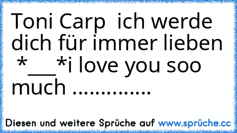 Toni Carp ♥ ich werde dich für immer lieben ♥ *___*
i love you soo much ..............
♥ ♥ ♥  ♥ ♥