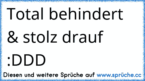 Total behindert & stolz drauf  :DDD ♥ ♥