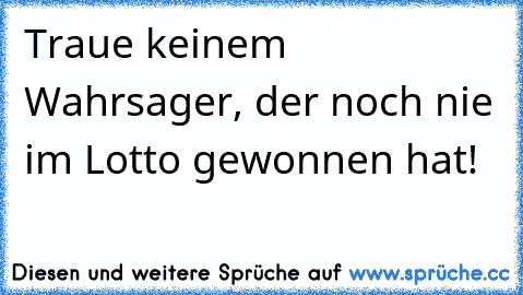 Traue keinem Wahrsager, der noch nie im Lotto gewonnen hat!