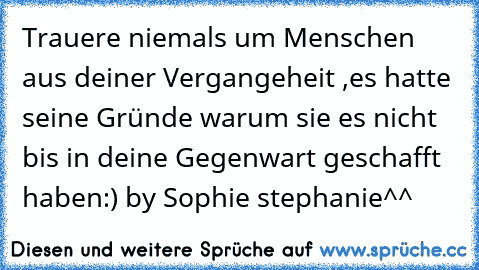 Trauere niemals um Menschen aus deiner Vergangeheit ,es hatte seine Gründe warum sie es nicht bis in deine Gegenwart geschafft haben:) by Sophie stephanie^^