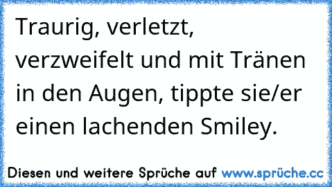 Traurig, verletzt, verzweifelt und mit Tränen in den Augen, tippte sie/er einen lachenden Smiley.