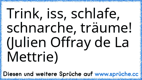 Trink, iss, schlafe, schnarche, träume! (Julien Offray de La Mettrie)