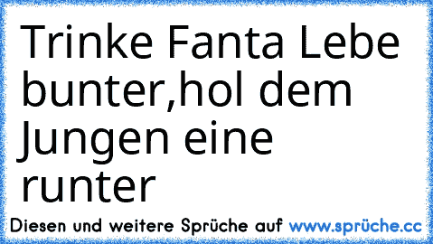 Trinke Fanta Lebe bunter,hol dem Jungen eine runter