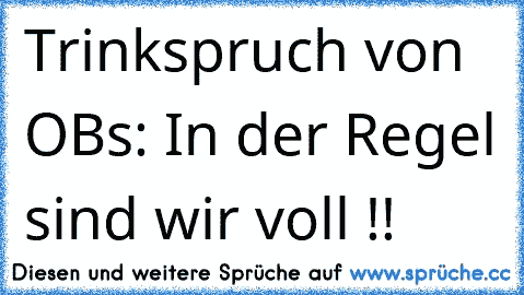 Trinkspruch von OB´s: In der Regel sind wir voll !!