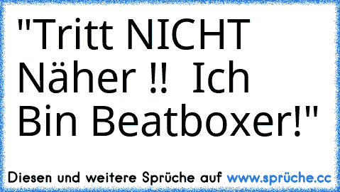 "Tritt NICHT Näher !!  Ich Bin Beatboxer!"