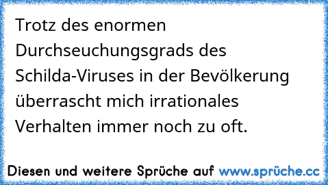 Trotz des enormen Durchseuchungsgrads des Schilda-Viruses in der Bevölkerung überrascht mich irrationales Verhalten immer noch zu oft.