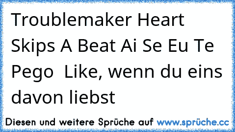 Troublemaker ♥
Heart Skips A Beat ♥
Ai Se Eu Te Pego ♥
♥ Like, wenn du eins davon liebst ♥