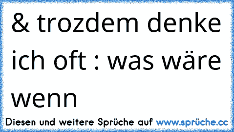 & trozdem denke ich oft : was wäre wenn ♥