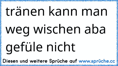 tränen kann man weg wischen aba gefüle nicht  ♥