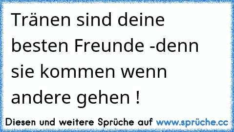 Tränen sind deine besten Freunde ♥-denn sie kommen wenn andere gehen !