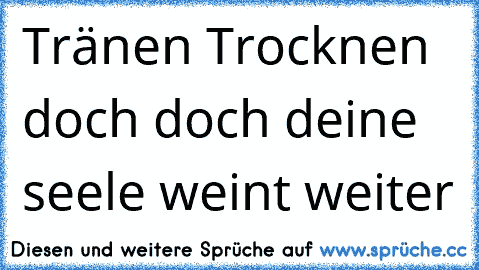 Tränen Trocknen doch doch deine seele weint weiter