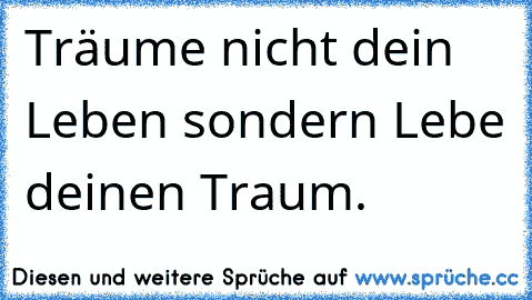 Träume nicht dein Leben sondern Lebe deinen Traum. ♥