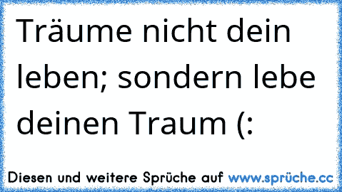 Träume nicht dein leben; sondern lebe deinen Traum (:   ♥  ☆