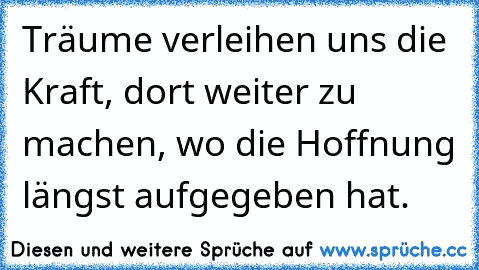 Träume verleihen uns die Kraft, dort weiter zu machen, wo die Hoffnung längst aufgegeben hat.