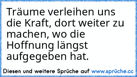 Träume verleihen uns die Kraft, dort weiter zu machen, wo die Hoffnung längst aufgegeben hat.♥