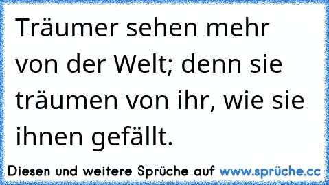 Träumer sehen mehr von der Welt; denn sie träumen von ihr, wie sie ihnen gefällt. ♥