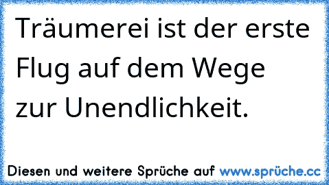 Träumerei ist der erste Flug auf dem Wege zur Unendlichkeit.