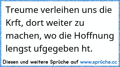 Trɑeume verleihen uns die Krɑft, dort weiter zu machen, wo die Hoffnung lɑengst ɑufgegeben hɑt.