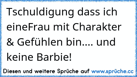 Tschuldigung dass ich eine
Frau mit Charakter & Gefühlen bin.... und keine Barbie!