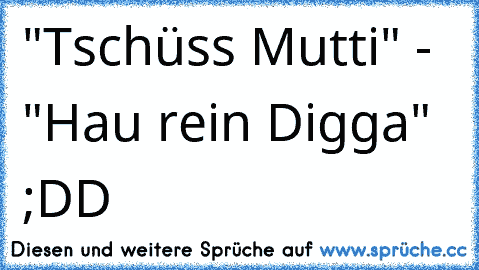 "Tschüss Mutti" - "Hau rein Digga" ;DD