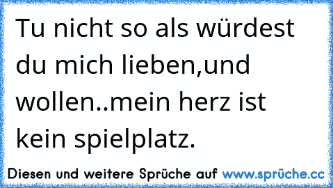 Tu nicht so als würdest du mich lieben,und wollen..mein herz ist kein spielplatz.