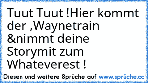 Tuut Tuut !
Hier kommt der ,
Waynetrain &
nimmt deine Story
mit zum Whateverest ! ♥