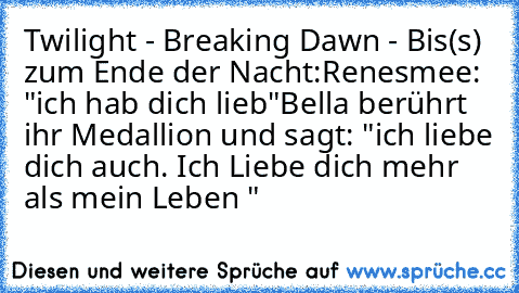 Twilight - Breaking Dawn - Bis(s) zum Ende der Nacht:
Renesmee: "ich hab dich lieb"
Bella berührt ihr Medallion und sagt: "ich liebe dich auch. Ich Liebe dich mehr als mein Leben ♥"