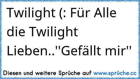 Twilight (: ♥
Für Alle die Twilight Lieben..
''Gefällt mir''