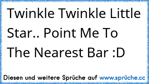 Twinkle Twinkle Little Star.. Point Me To The Nearest Bar :D