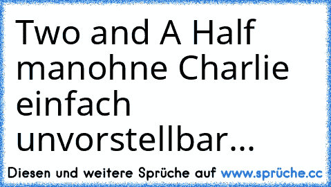 Two and A Half man
ohne Charlie einfach unvorstellbar...