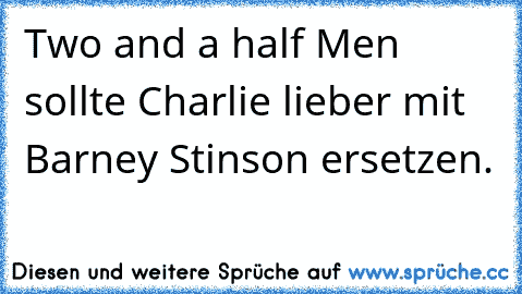 Two and a half Men sollte Charlie lieber mit Barney Stinson ersetzen.