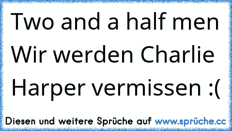 Two and a half men ♥
Wir werden Charlie Harper vermissen :(