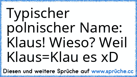 Typischer polnischer Name: Klaus! Wieso? Weil Klaus=Klau es xD