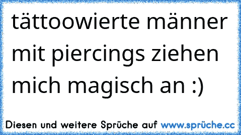 tättoowierte männer mit piercings ziehen mich magisch an :)