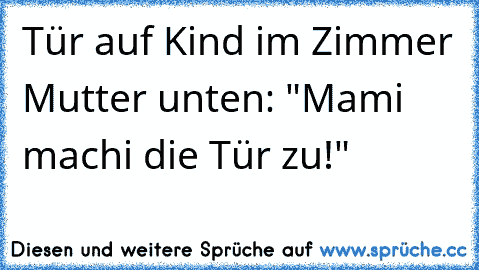 Tür auf Kind im Zimmer Mutter unten: "Mami machi die Tür zu!"