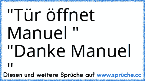 "Tür öffnet Manuel " "Danke Manuel "