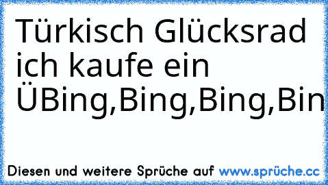 Türkisch Glücksrad ich kaufe ein Ü
Bing,Bing,Bing,Bing......;D