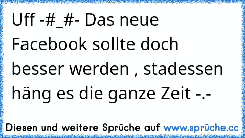 Uff -#_#- Das neue Facebook sollte doch besser werden , stadessen häng es die ganze Zeit -.-